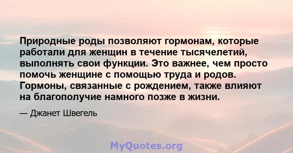 Природные роды позволяют гормонам, которые работали для женщин в течение тысячелетий, выполнять свои функции. Это важнее, чем просто помочь женщине с помощью труда и родов. Гормоны, связанные с рождением, также влияют