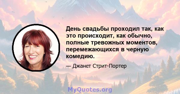 День свадьбы проходил так, как это происходит, как обычно, полные тревожных моментов, перемежающихся в черную комедию.