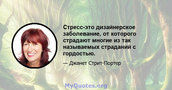 Стресс-это дизайнерское заболевание, от которого страдают многие из так называемых страданий с гордостью.