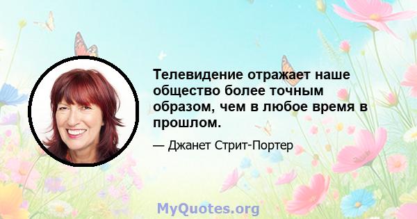 Телевидение отражает наше общество более точным образом, чем в любое время в прошлом.