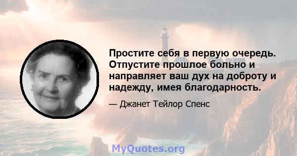 Простите себя в первую очередь. Отпустите прошлое больно и направляет ваш дух на доброту и надежду, имея благодарность.