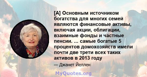 [A] Основным источником богатства для многих семей являются финансовые активы, включая акции, облигации, взаимные фонды и частные пенсии. ... самые богатые 5 процентов домохозяйств имели почти две трети всех таких