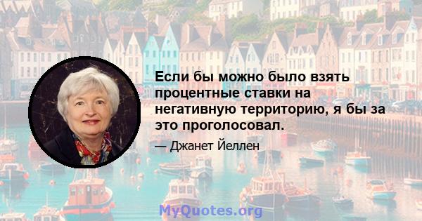 Если бы можно было взять процентные ставки на негативную территорию, я бы за это проголосовал.