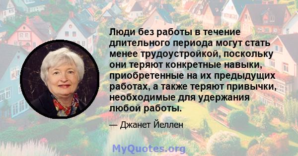 Люди без работы в течение длительного периода могут стать менее трудоустройкой, поскольку они теряют конкретные навыки, приобретенные на их предыдущих работах, а также теряют привычки, необходимые для удержания любой