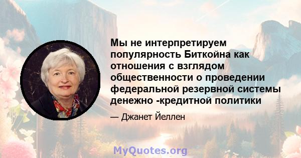 Мы не интерпретируем популярность Биткойна как отношения с взглядом общественности о проведении федеральной резервной системы денежно -кредитной политики