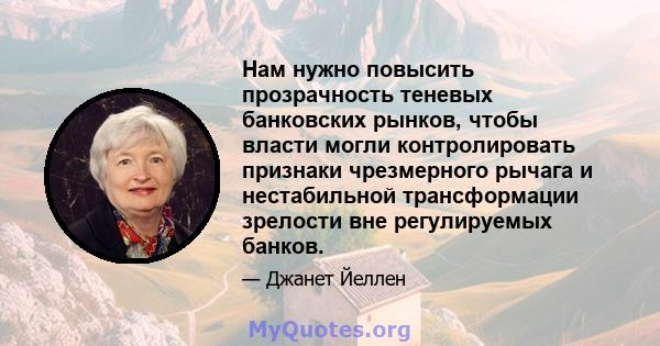 Нам нужно повысить прозрачность теневых банковских рынков, чтобы власти могли контролировать признаки чрезмерного рычага и нестабильной трансформации зрелости вне регулируемых банков.