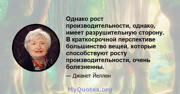 Однако рост производительности, однако, имеет разрушительную сторону. В краткосрочной перспективе большинство вещей, которые способствуют росту производительности, очень болезненны.