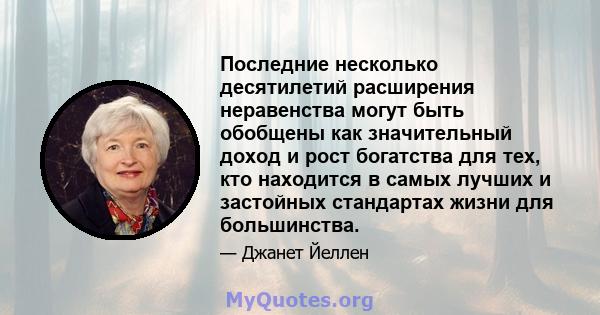 Последние несколько десятилетий расширения неравенства могут быть обобщены как значительный доход и рост богатства для тех, кто находится в самых лучших и застойных стандартах жизни для большинства.