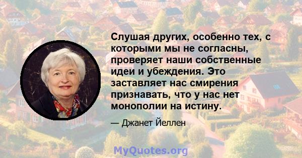 Слушая других, особенно тех, с которыми мы не согласны, проверяет наши собственные идеи и убеждения. Это заставляет нас смирения признавать, что у нас нет монополии на истину.