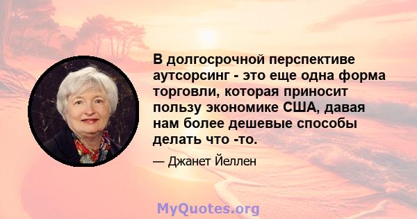 В долгосрочной перспективе аутсорсинг - это еще одна форма торговли, которая приносит пользу экономике США, давая нам более дешевые способы делать что -то.