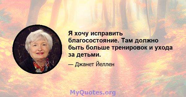 Я хочу исправить благосостояние. Там должно быть больше тренировок и ухода за детьми.