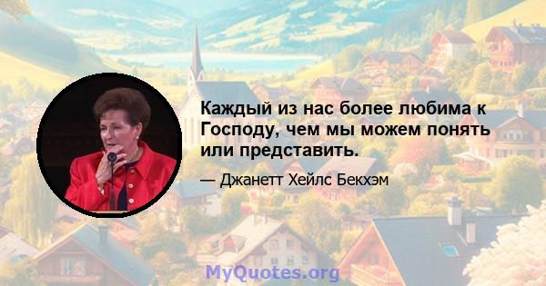 Каждый из нас более любима к Господу, чем мы можем понять или представить.