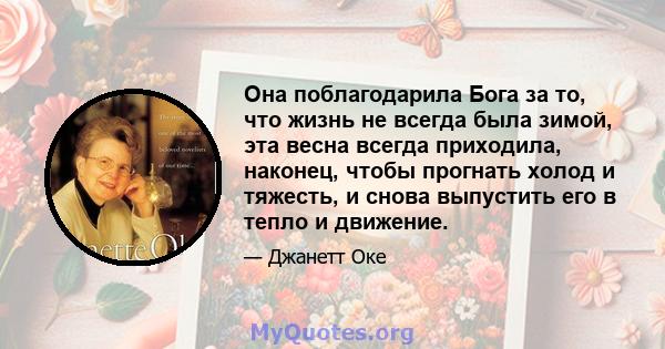 Она поблагодарила Бога за то, что жизнь не всегда была зимой, эта весна всегда приходила, наконец, чтобы прогнать холод и тяжесть, и снова выпустить его в тепло и движение.