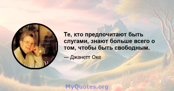 Те, кто предпочитают быть слугами, знают больше всего о том, чтобы быть свободным.