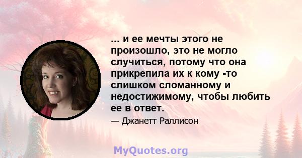 ... и ее мечты этого не произошло, это не могло случиться, потому что она прикрепила их к кому -то слишком сломанному и недостижимому, чтобы любить ее в ответ.