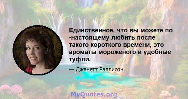 Единственное, что вы можете по -настоящему любить после такого короткого времени, это ароматы мороженого и удобные туфли.