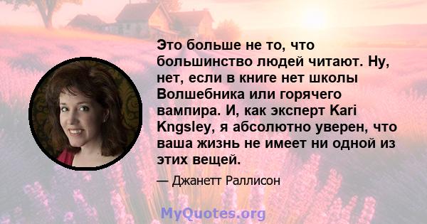 Это больше не то, что большинство людей читают. Ну, нет, если в книге нет школы Волшебника или горячего вампира. И, как эксперт Kari Kngsley, я абсолютно уверен, что ваша жизнь не имеет ни одной из этих вещей.