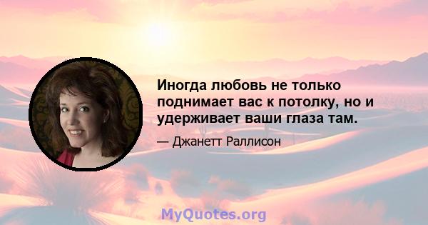 Иногда любовь не только поднимает вас к потолку, но и удерживает ваши глаза там.