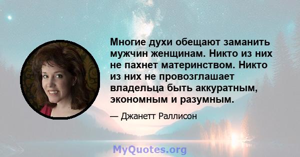 Многие духи обещают заманить мужчин женщинам. Никто из них не пахнет материнством. Никто из них не провозглашает владельца быть аккуратным, экономным и разумным.