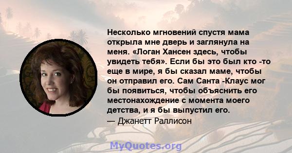 Несколько мгновений спустя мама открыла мне дверь и заглянула на меня. «Логан Хансен здесь, чтобы увидеть тебя». Если бы это был кто -то еще в мире, я бы сказал маме, чтобы он отправил его. Сам Санта -Клаус мог бы