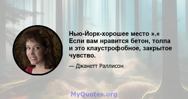 Нью-Йорк-хорошее место ».« Если вам нравится бетон, толпа и это клаустрофобное, закрытое чувство.