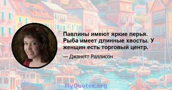 Павлины имеют яркие перья. Рыба имеет длинные хвосты. У женщин есть торговый центр.