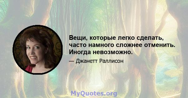 Вещи, которые легко сделать, часто намного сложнее отменить. Иногда невозможно.