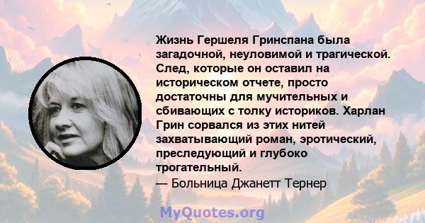 Жизнь Гершеля Гринспана была загадочной, неуловимой и трагической. След, которые он оставил на историческом отчете, просто достаточны для мучительных и сбивающих с толку историков. Харлан Грин сорвался из этих нитей