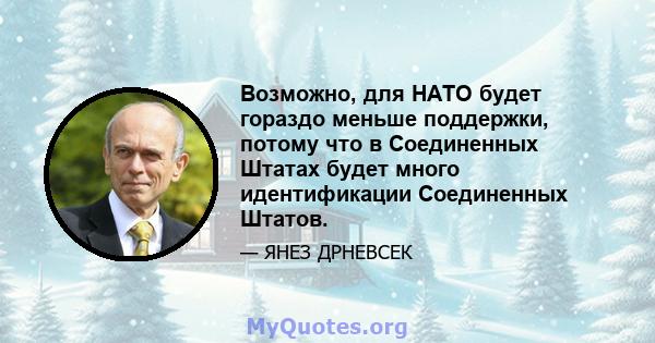 Возможно, для НАТО будет гораздо меньше поддержки, потому что в Соединенных Штатах будет много идентификации Соединенных Штатов.