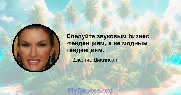 Следуйте звуковым бизнес -тенденциям, а не модным тенденциям.