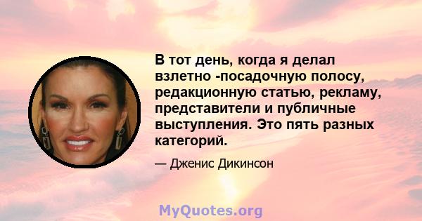 В тот день, когда я делал взлетно -посадочную полосу, редакционную статью, рекламу, представители и публичные выступления. Это пять разных категорий.