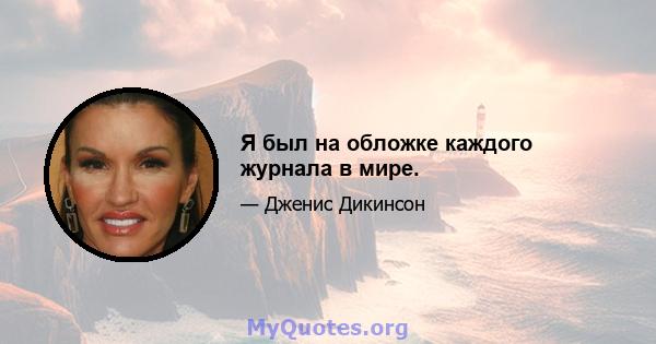 Я был на обложке каждого журнала в мире.