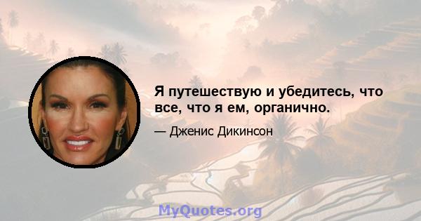 Я путешествую и убедитесь, что все, что я ем, органично.