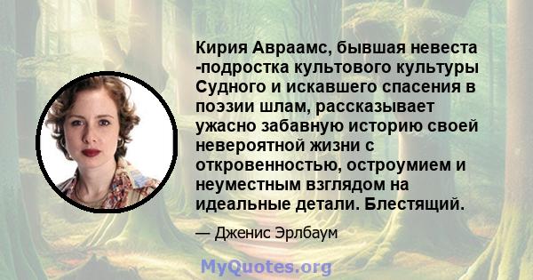 Кирия Авраамс, бывшая невеста -подростка культового культуры Судного и искавшего спасения в поэзии шлам, рассказывает ужасно забавную историю своей невероятной жизни с откровенностью, остроумием и неуместным взглядом на 