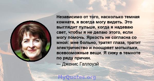 Независимо от того, насколько темная комната, я всегда могу видеть. Это выглядит пульше, когда я надеваю свет, чтобы я не делаю этого, если могу помочь. Яркость не согласна со мной: мне больно, тратят глаза, тратит