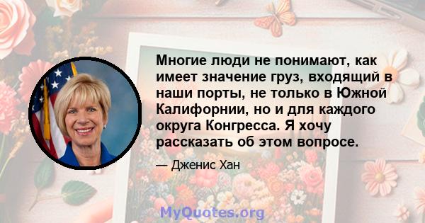 Многие люди не понимают, как имеет значение груз, входящий в наши порты, не только в Южной Калифорнии, но и для каждого округа Конгресса. Я хочу рассказать об этом вопросе.