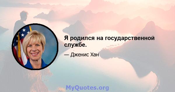 Я родился на государственной службе.