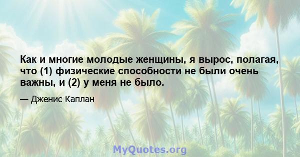 Как и многие молодые женщины, я вырос, полагая, что (1) физические способности не были очень важны, и (2) у меня не было.