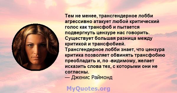 Тем не менее, трансгендерное лобби агрессивно атакует любой критический голос как трансфоб и пытается подвергнуть цензуре нас говорить. Существует большая разница между критикой и трансфобией. Трансгендерное лобби