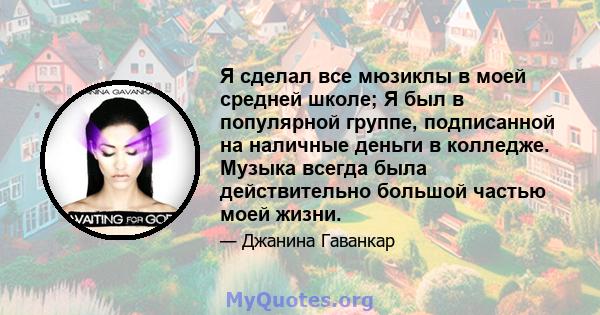 Я сделал все мюзиклы в моей средней школе; Я был в популярной группе, подписанной на наличные деньги в колледже. Музыка всегда была действительно большой частью моей жизни.