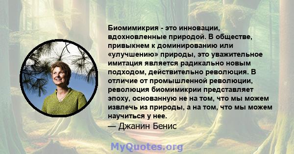 Биомимикрия - это инновации, вдохновленные природой. В обществе, привыкнем к доминированию или «улучшению» природы, это уважительное имитация является радикально новым подходом, действительно революция. В отличие от