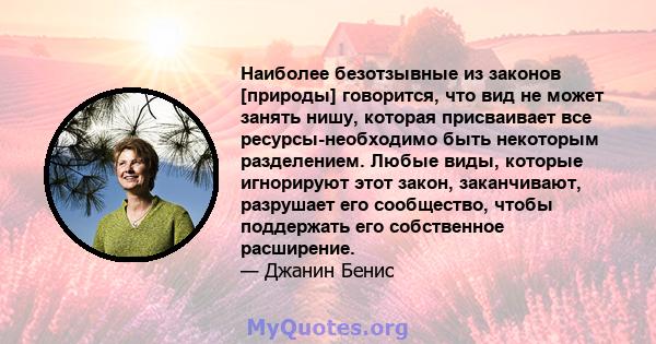 Наиболее безотзывные из законов [природы] говорится, что вид не может занять нишу, которая присваивает все ресурсы-необходимо быть некоторым разделением. Любые виды, которые игнорируют этот закон, заканчивают, разрушает 