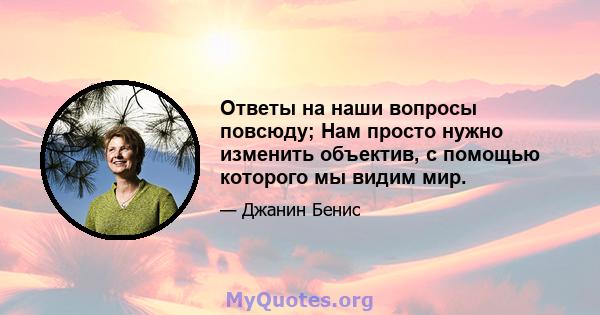 Ответы на наши вопросы повсюду; Нам просто нужно изменить объектив, с помощью которого мы видим мир.