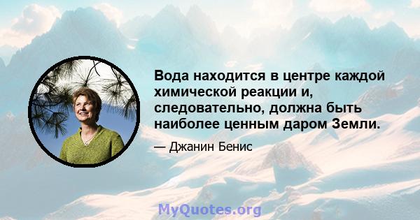 Вода находится в центре каждой химической реакции и, следовательно, должна быть наиболее ценным даром Земли.