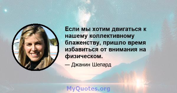 Если мы хотим двигаться к нашему коллективному блаженству, пришло время избавиться от внимания на физическом.