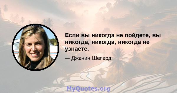 Если вы никогда не пойдете, вы никогда, никогда, никогда не узнаете.