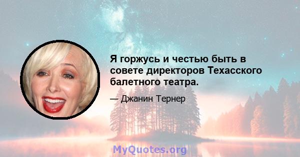 Я горжусь и честью быть в совете директоров Техасского балетного театра.