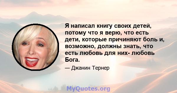 Я написал книгу своих детей, потому что я верю, что есть дети, которые причиняют боль и, возможно, должны знать, что есть любовь для них- любовь Бога.