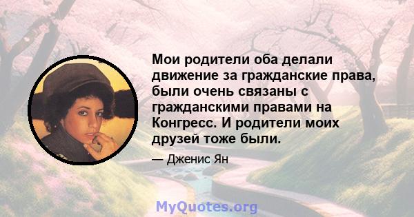 Мои родители оба делали движение за гражданские права, были очень связаны с гражданскими правами на Конгресс. И родители моих друзей тоже были.