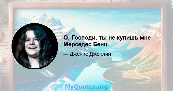 О, Господи, ты не купишь мне Мерседес Бенц.